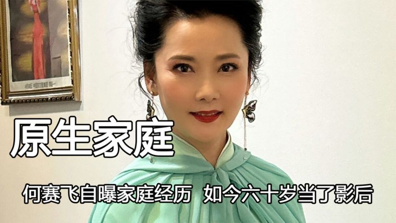 何赛飞自曝家庭经历,如今六十岁当了影后,都没能和原生家庭和解