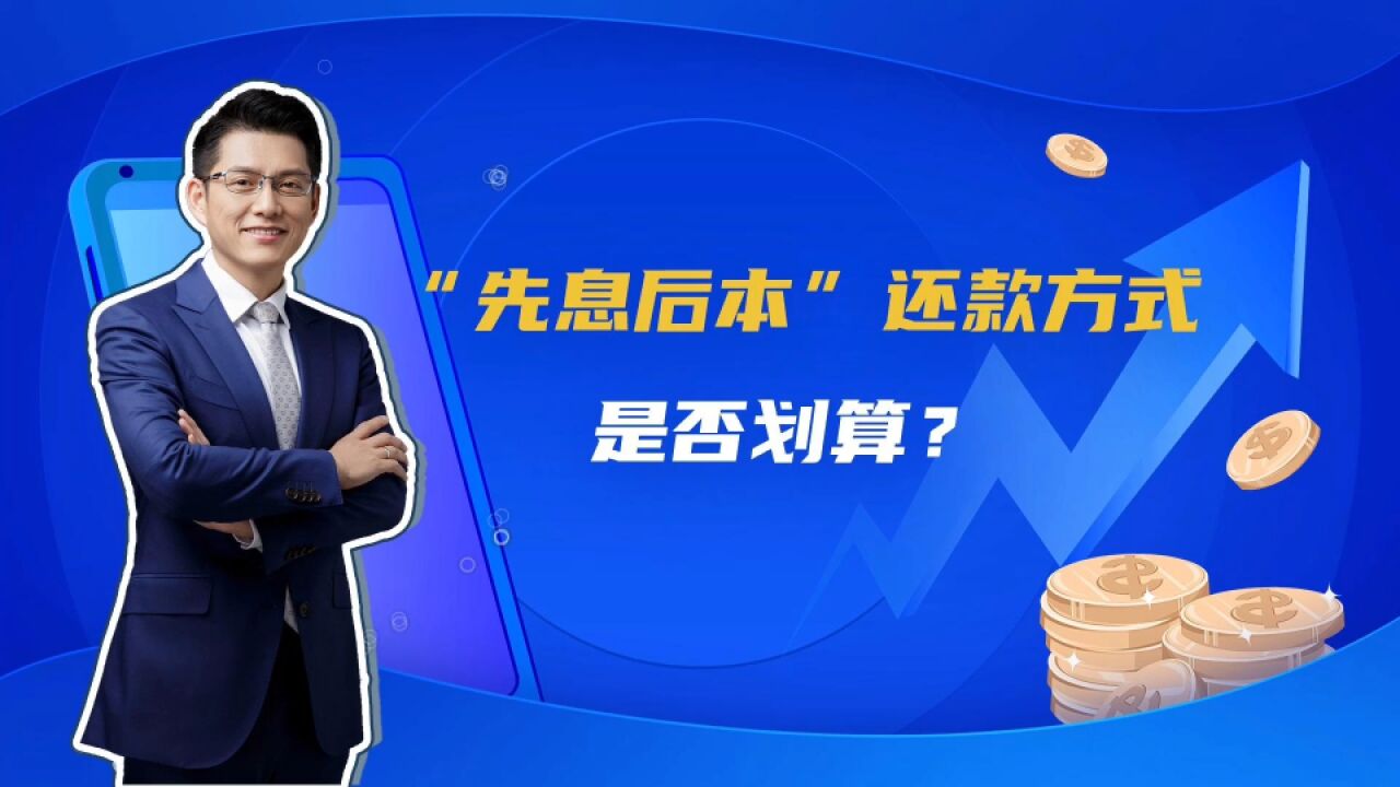 多地银行推“先息后本”还款方式,与“等额本息”什么区别,划算吗?