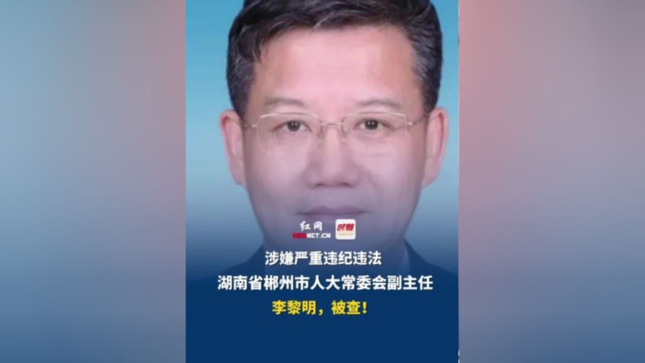 湖南省郴州市人大常委会党组成员、副主任李黎明,被查!