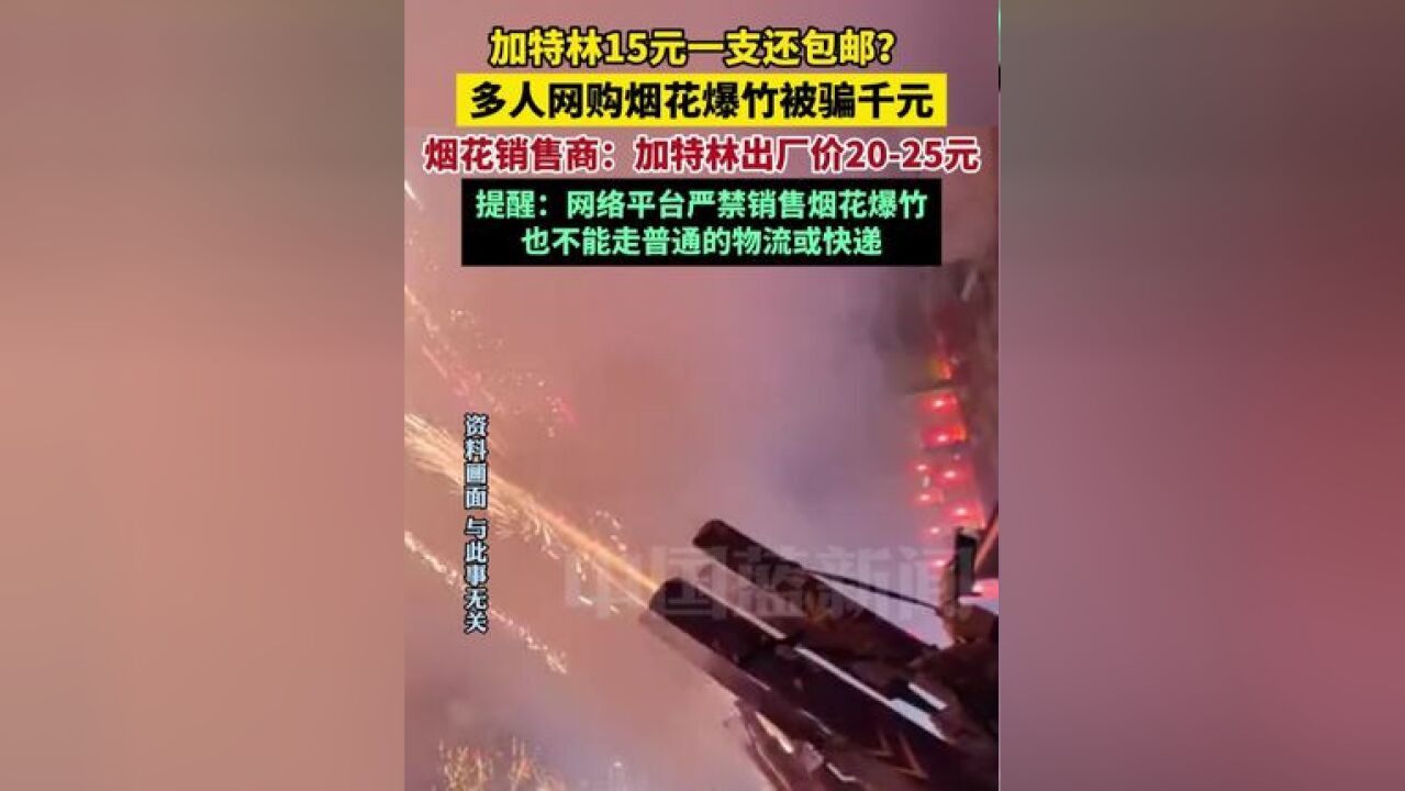 加特林15元一支还包邮?多人网购烟花爆竹被骗千元!烟花销售商:加特林出厂价2025元,提醒:网络平台严禁销售烟花爆竹,也不能走普通的物流或快递