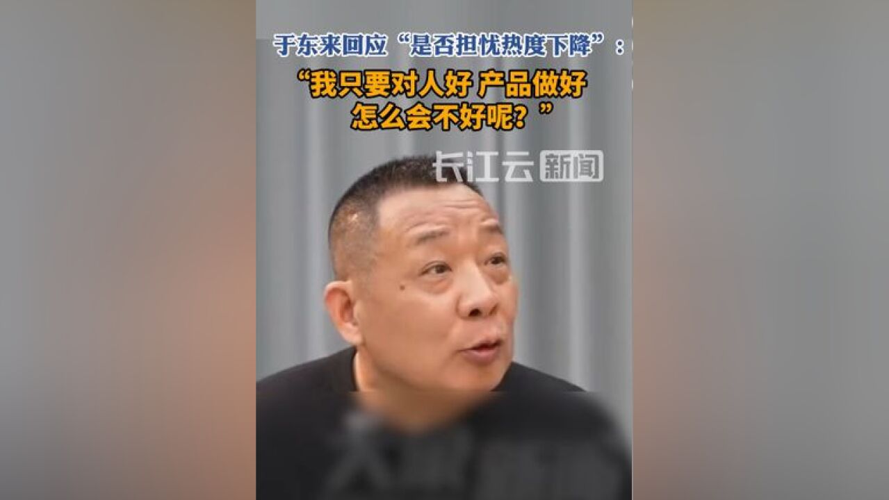 于东来回应是否担忧热度下降:你把东西做好,企业怎么会不好呢?