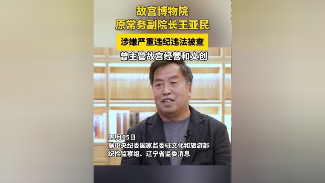 故宫博物院原常务副院长王亚民涉嫌严重违纪违法被查 曾主管故宫经营和文创