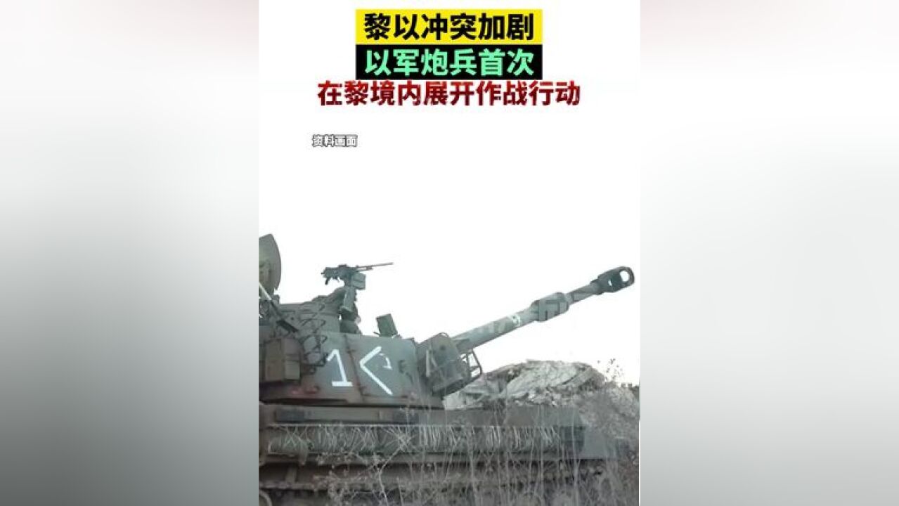 黎以冲突加剧,以军炮兵首次在黎境内展开作战行动