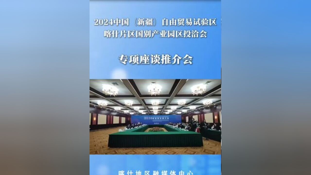 2024中国自由贸易试验区喀什片区国别产业园区投洽会 专项座谈推介会