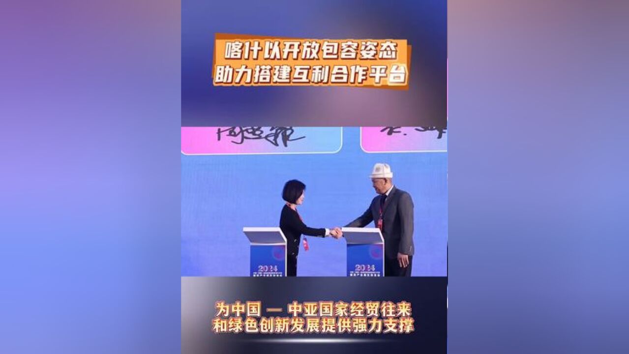 标题:喀什以开放包容姿态 助力搭建互利合作平台 为中国 中亚经济贸易往来和绿色创新发展提供强力支撑!