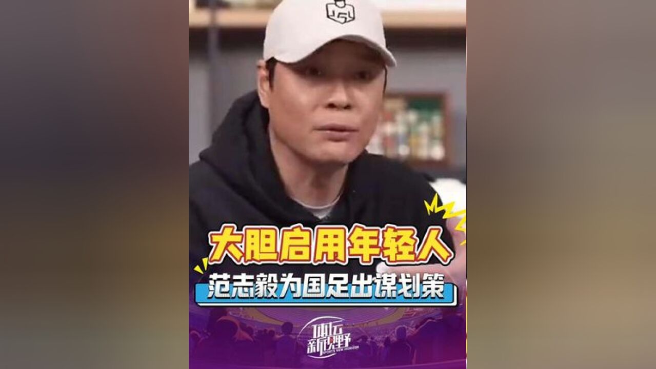 范志毅为国足出谋划策:大胆启用年轻人是未来之路!