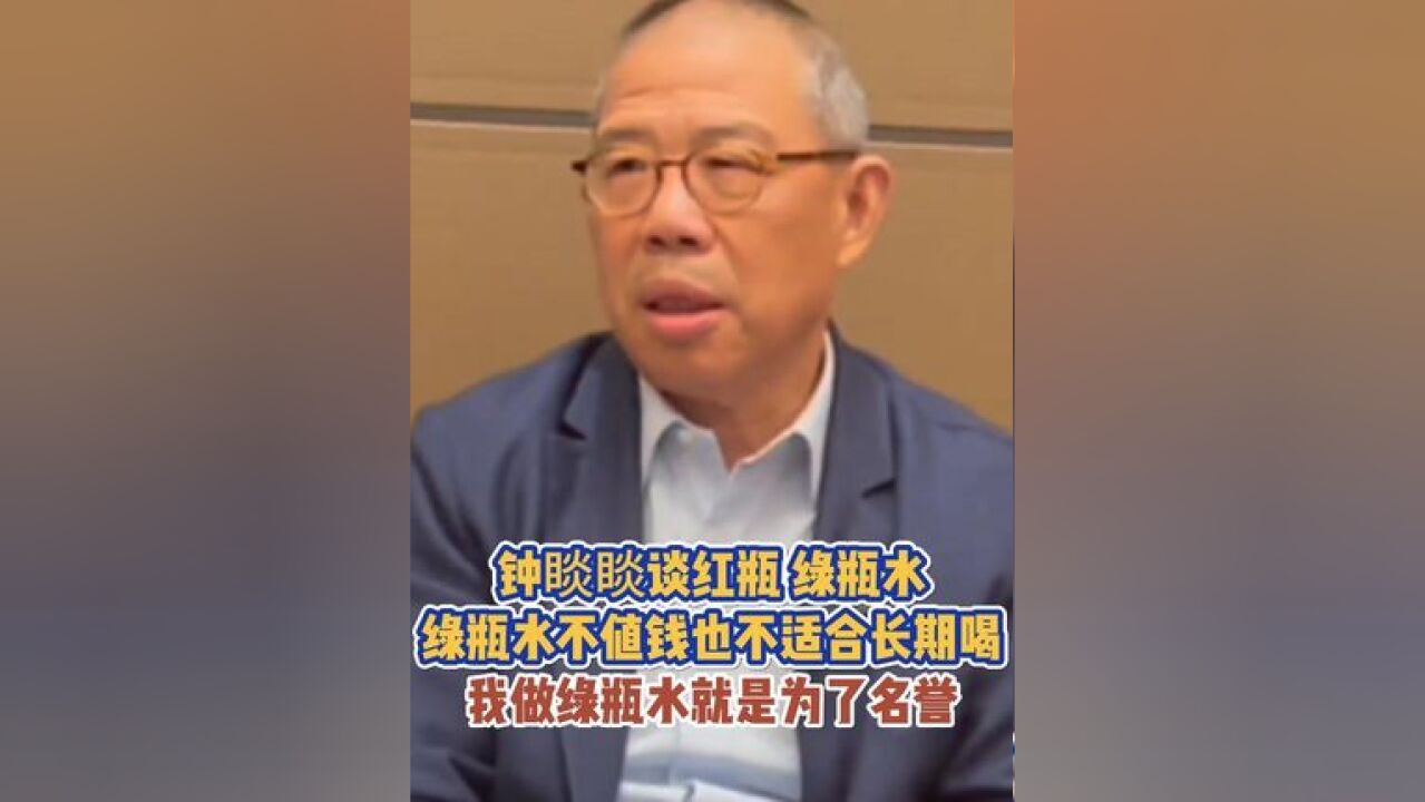 钟睒睒谈红瓶、绿瓶水,绿瓶水不值钱也不适合长期喝,我做绿瓶水就是为了名誉