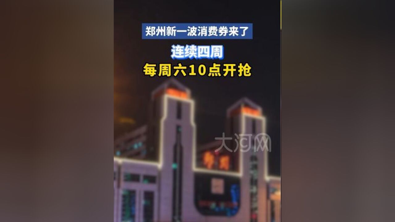 郑州新一波消费券来了:连续四周,每周六10点开抢