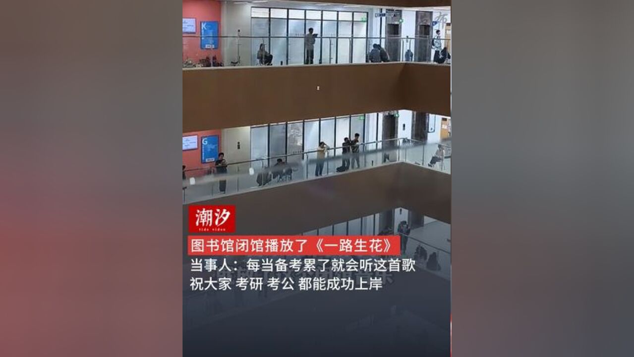 图书馆闭馆播放了《一路生花》,当事人:每当备考累了就会听这首歌,祝大家 考研 考公 都能成功上岸