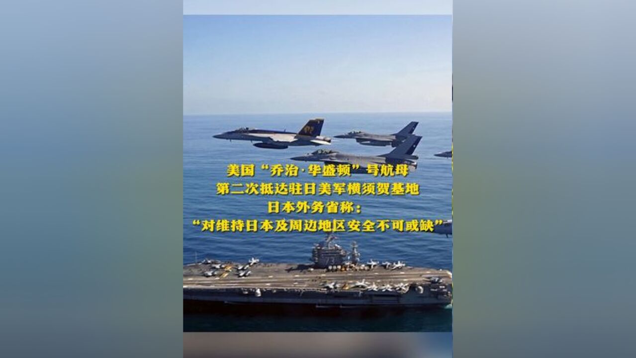 美国“乔治ⷥŽ盛顿”号航母第二次抵达驻日美军横须贺基地 日本外务省称对维持日本及周边地区安全不可或缺