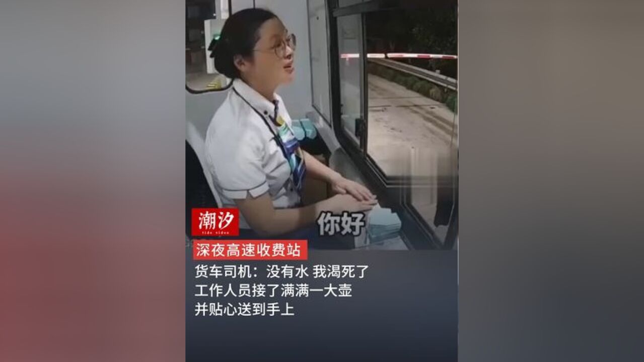 深夜高速收费站 货车司机:没有水 我渴死了 工作人员接了满满一大壶 并贴心送到手上