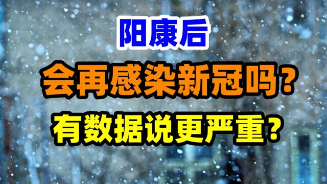 阳康后,还会再感染新冠吗?症状会更严重吗?我们来看看已知的科学数据