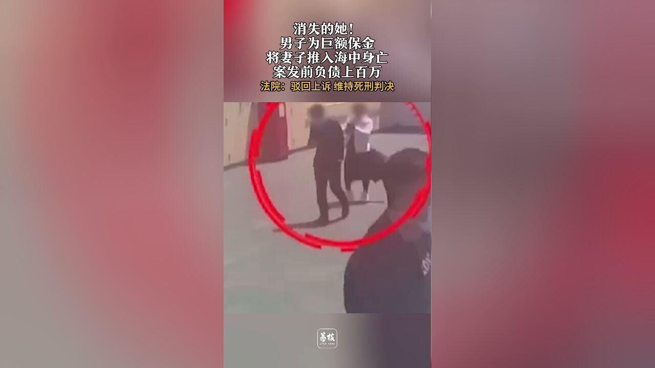 消失的她!男子为巨额保金将妻子推入海中身亡 案发前负债上百万 法院:维持死刑判决