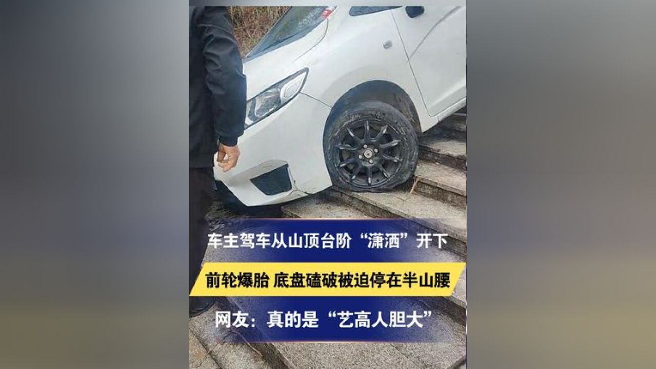 车主驾车从山顶台阶“潇洒”开下 前轮爆胎 底盘磕破被迫停在半山腰 网友:真的是“艺高人胆大”