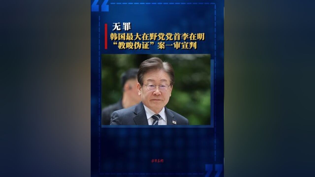 无罪 韩国最大在野党党首李在明“教唆伪证”案一审宣判