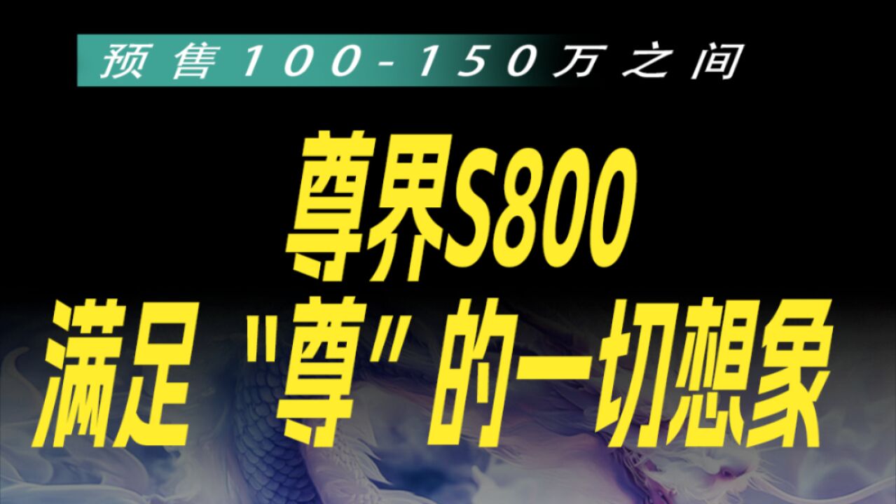 预售100150万之间,尊界S800满足“尊”的一切想象!