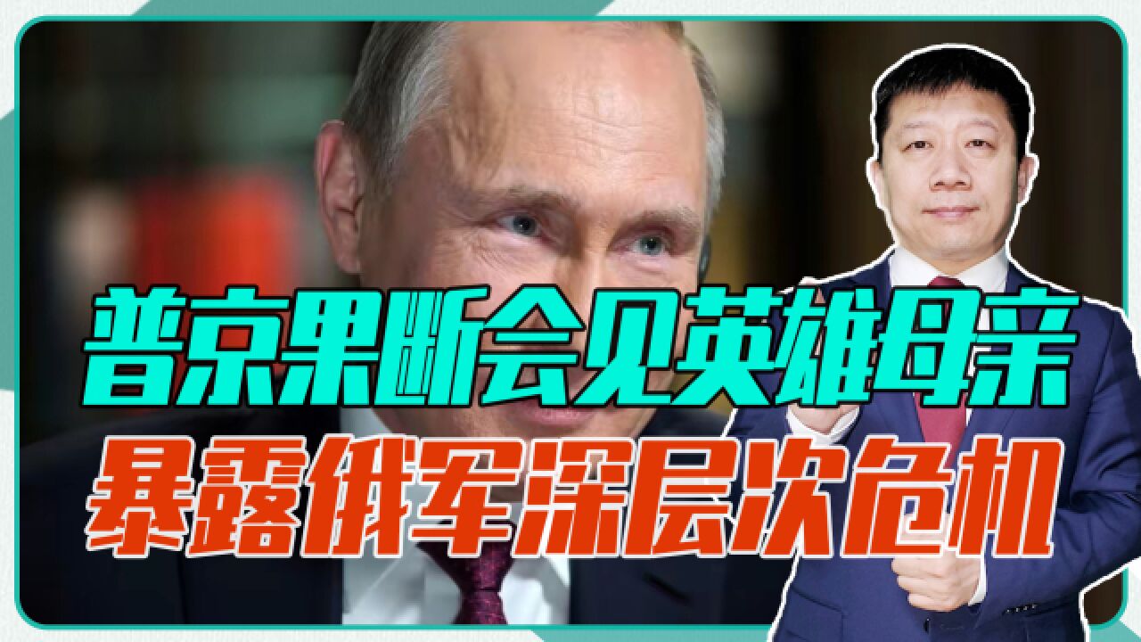 俄大批民众要求和平,普京果断会见英雄母亲,暴露俄军深层次危机