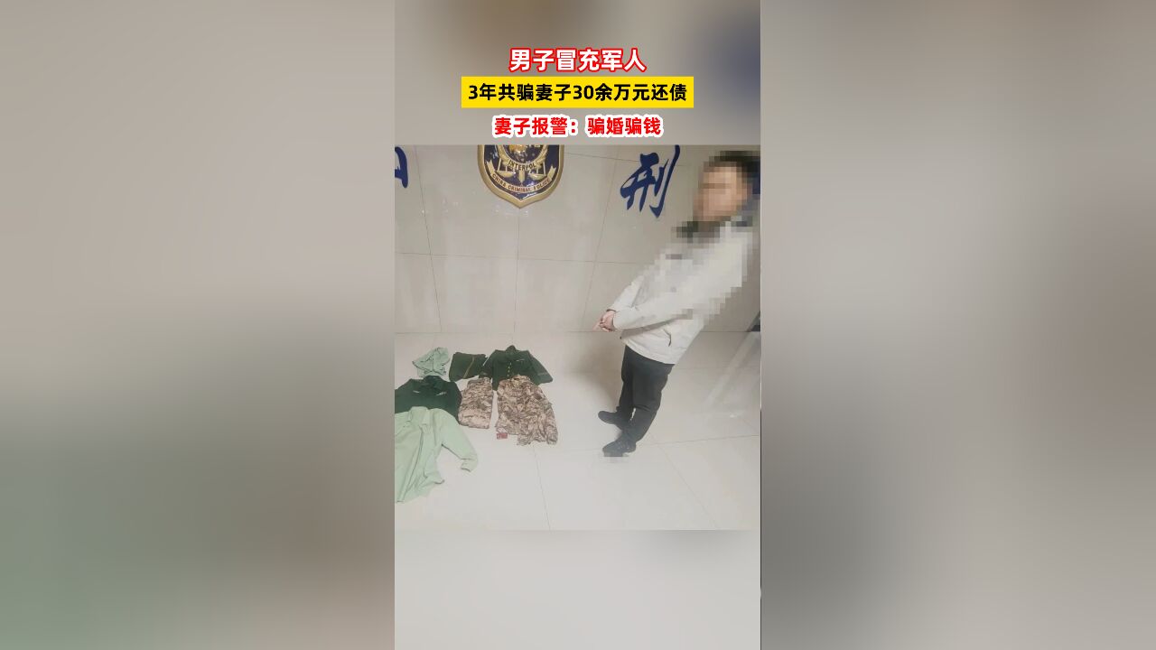 男子冒充军人3年共骗妻子30余万元还债,妻子报警:骗婚骗钱