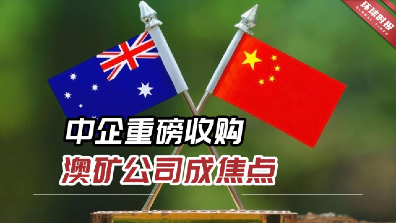 外媒:中澳关系“解冻”关键时刻,中企重磅收购澳矿公司成焦点