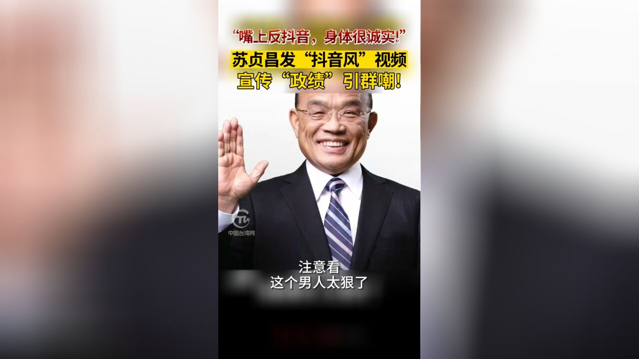 “嘴上反抖音,身体很诚实!”苏贞昌发“抖音风”视频宣传“政绩”引群嘲!