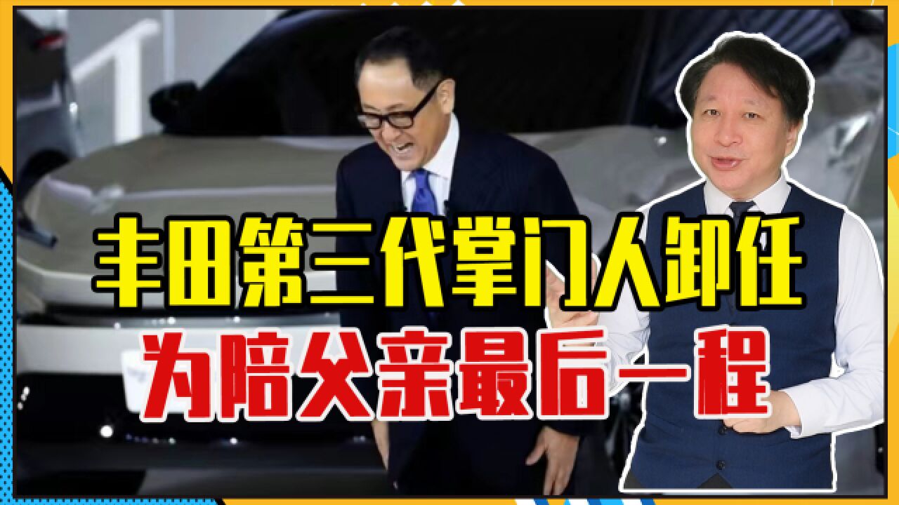 接任8年后,丰田第三代掌门人卸任,注意2点,为陪父亲最后一程