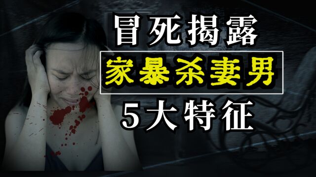 冒死盘点家暴杀妻男的基本特征 | 生活+