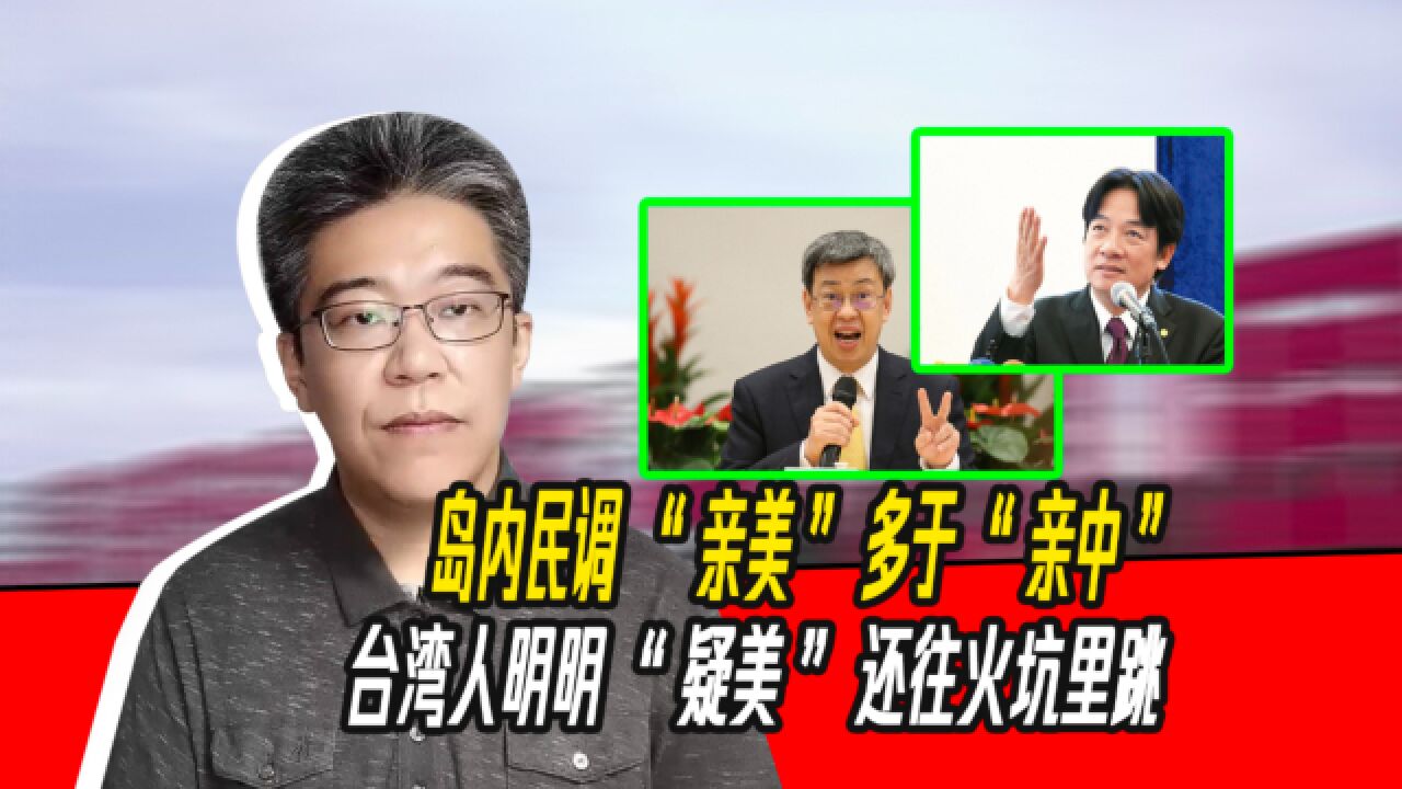 岛内民调 “亲美”多于“亲中”,台湾人明明“疑美”还往火坑里跳