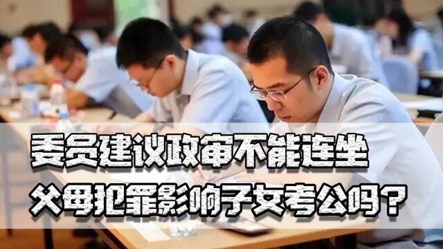 一人犯罪全家遭殃,委员建议政审不能连坐,父母犯罪影响考公吗?