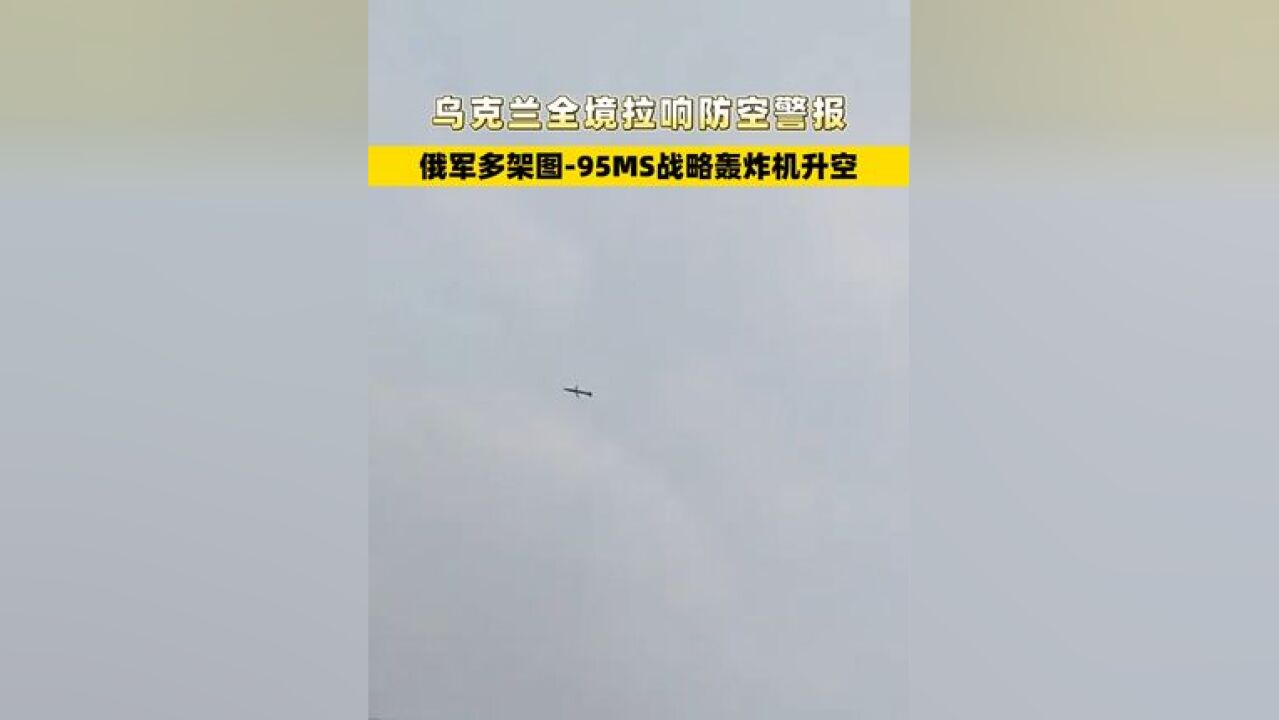 乌克兰全境拉响防空警报,俄军多架图95MS战略轰炸机升空