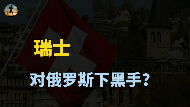 瑞士下黑手,冻结俄罗斯81亿美元资产,瑞士银行还香吗?