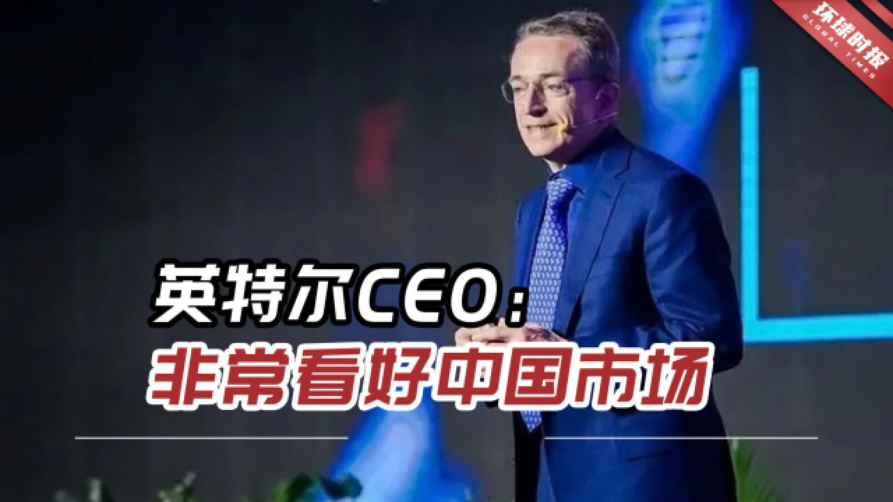 英特尔CEO:中国是战略之重,我们非常看好中国市场