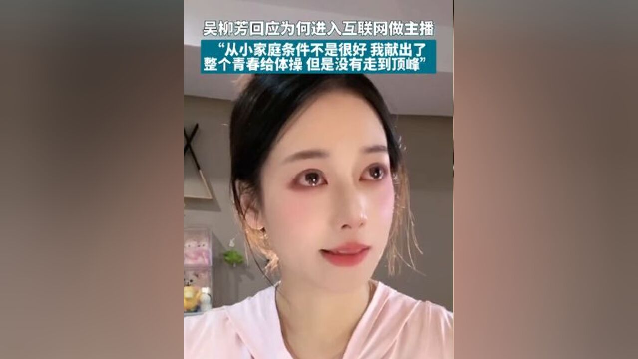 吴柳芳回应为何进入互联网做主播,“从小家庭条件不是很好 我献出了整个青春给体操 但是没有走到顶峰”