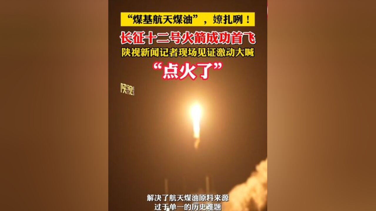 “煤基航天煤油”,嫽扎咧! 长征十二号火箭成功首飞,陕视新闻记者现场见证激动大喊:点火了!