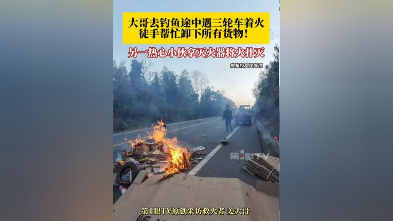 大哥去钓鱼途中遇三轮车上的货物着火 ,热心大哥赶紧下车徒手帮忙卸货!随后另一小伙拿灭火器合力将火扑灭