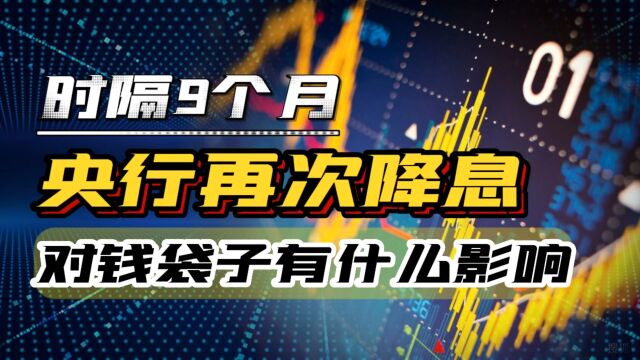 时隔9个月,央行再次降息,释放哪些信号,会带来什么影响?