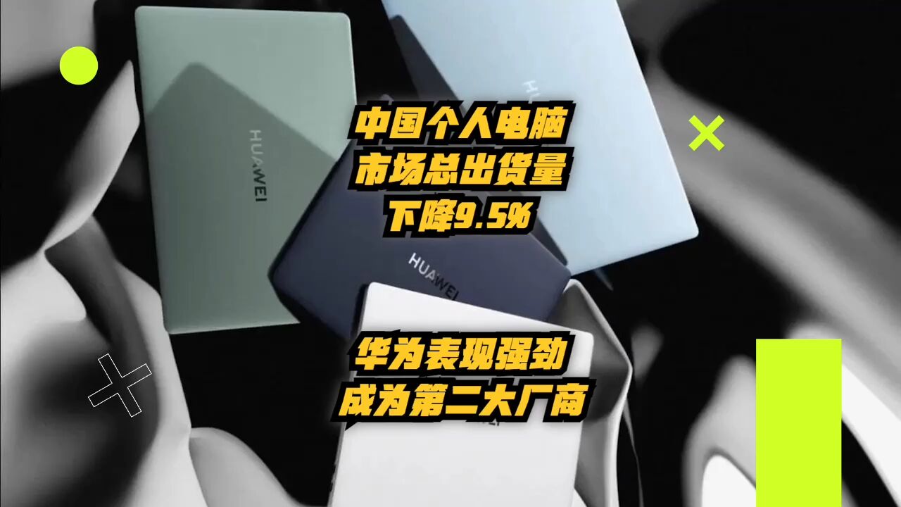 中国个人电脑市场总出货量下降9.5%,华为表现强劲成为第二大厂商