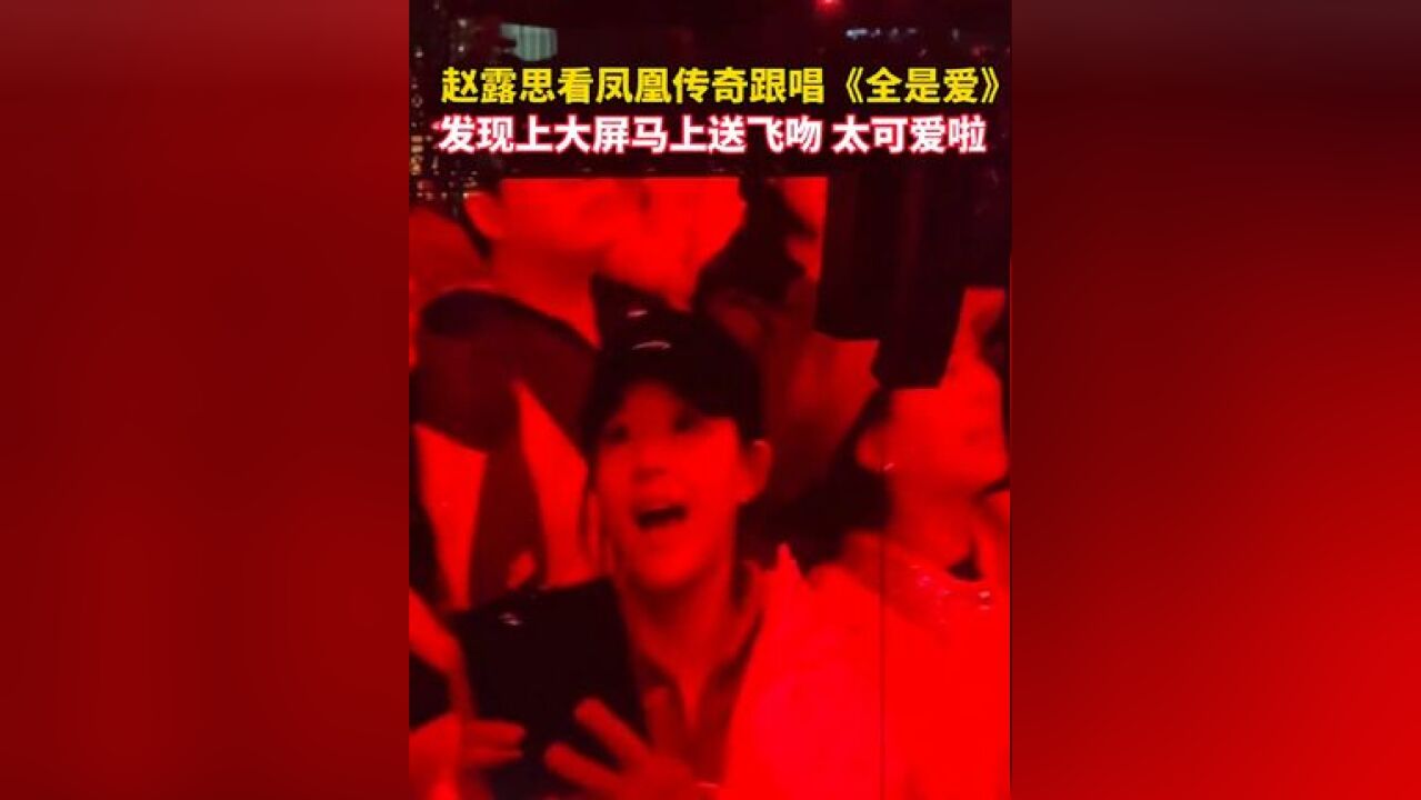 赵露思看凤凰传奇跟唱《全是爱》,发现上大屏马上送飞吻