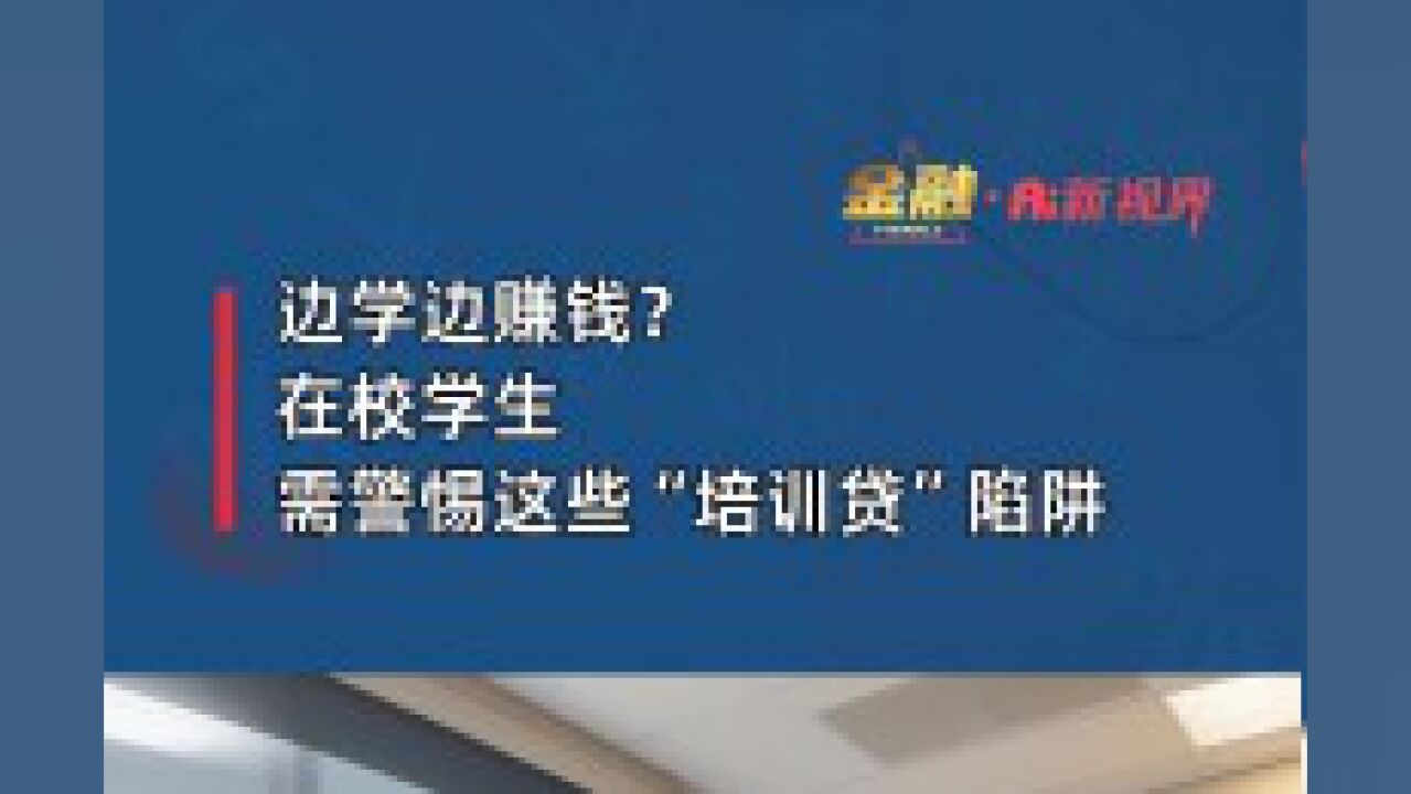 边学边赚钱?在校学生要警惕这些“培训贷”陷阱