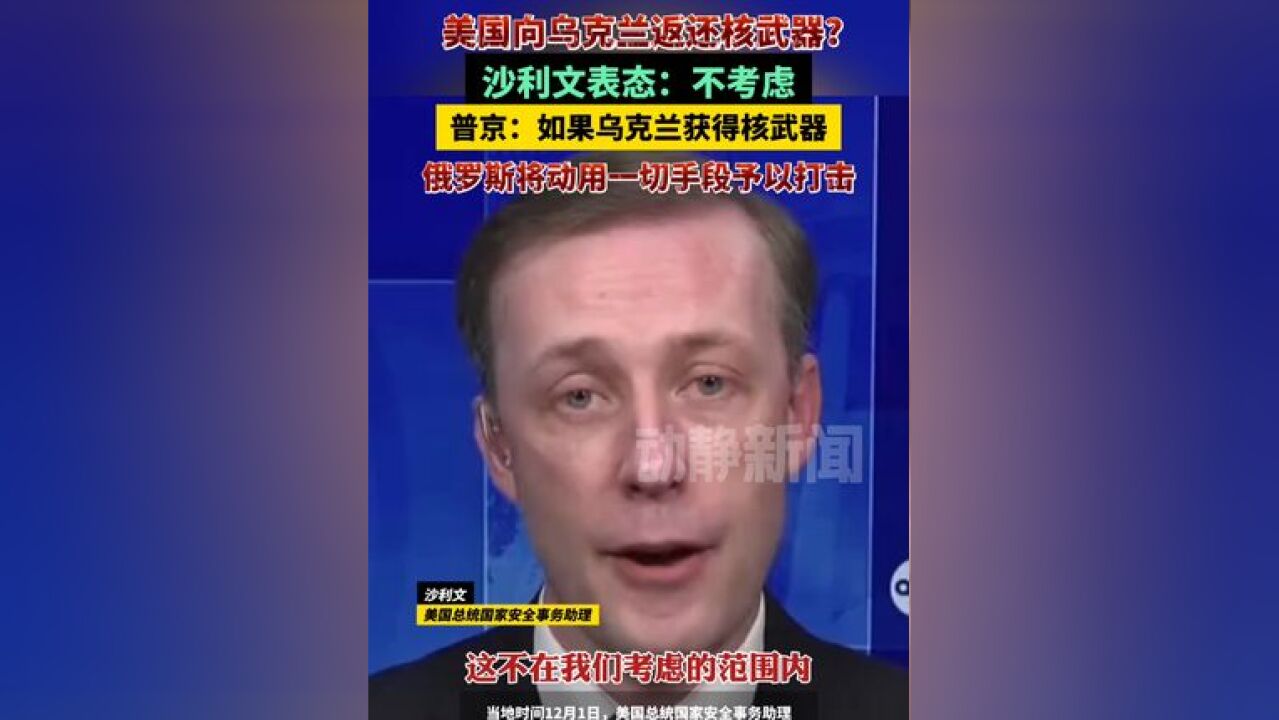 美国向乌克兰返还核武器?沙利文表态:不考虑,普京:如果乌克兰获得核武器,俄罗斯将动用一切手段予以打击