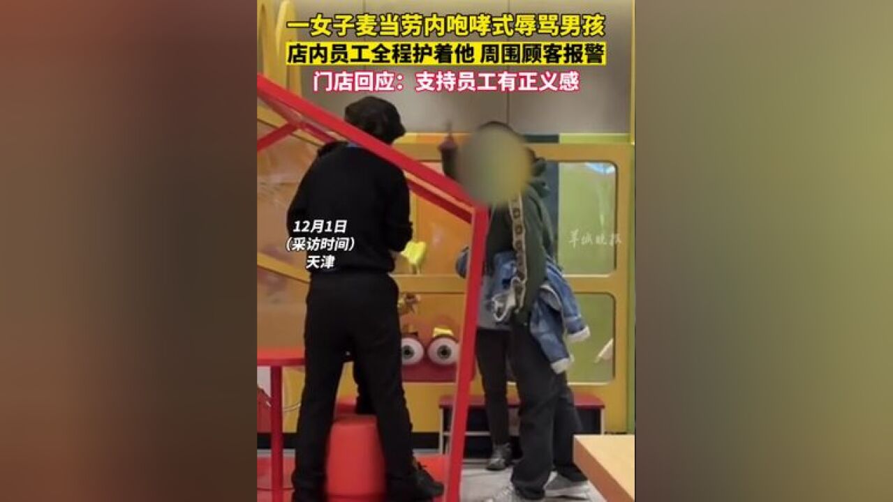 一女子麦当劳内咆哮式辱骂男孩,店内员工全程护着他,周围顾客报警,门店回应:支持员工有正义感