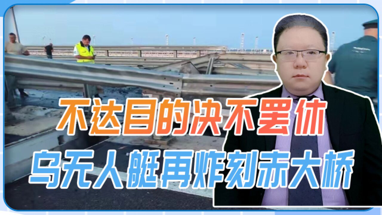 不达目的决不罢休,乌无人艇再炸刻赤大桥,俄罗斯只能被动防御