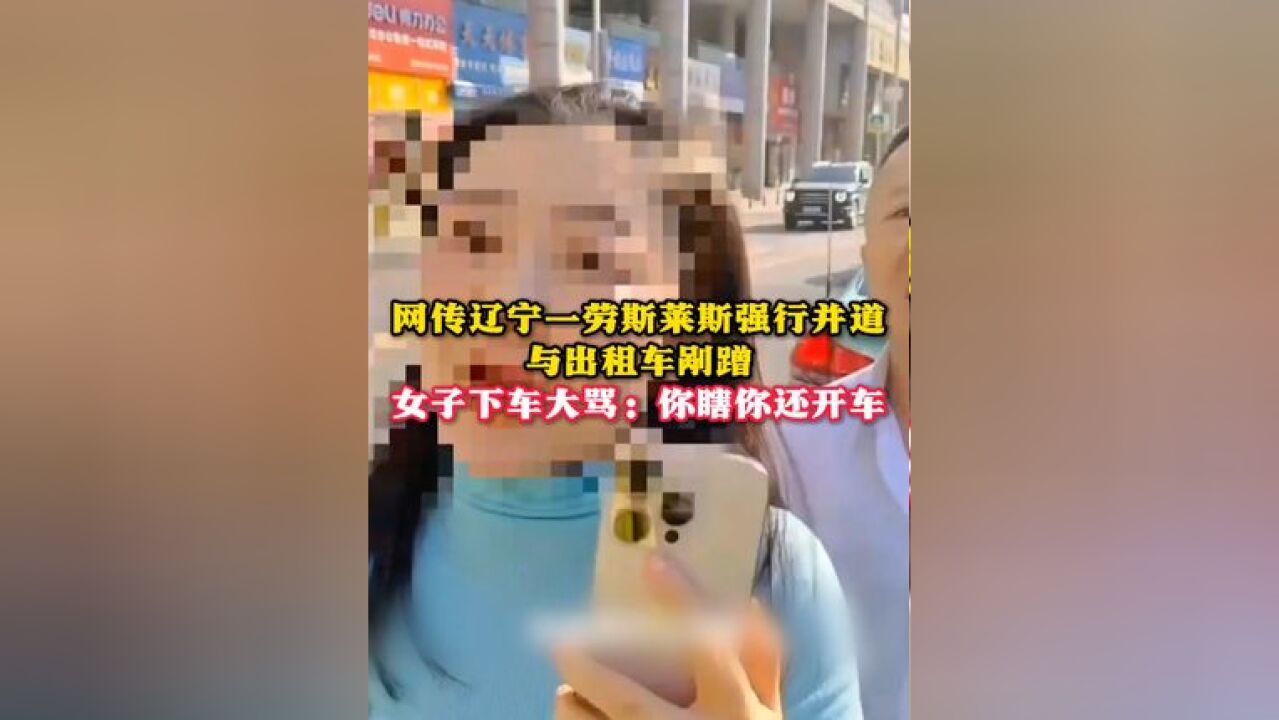 网传辽宁一劳斯莱斯强行并道与出租车剐蹭,女子下车大骂:你瞎你 还开车