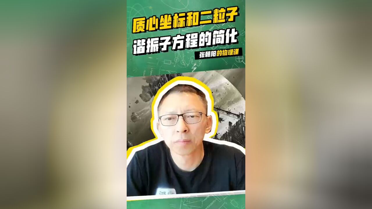 张朝阳的物理课:别放弃,今天再学一下质心坐标和二粒子谐振子方程的简化