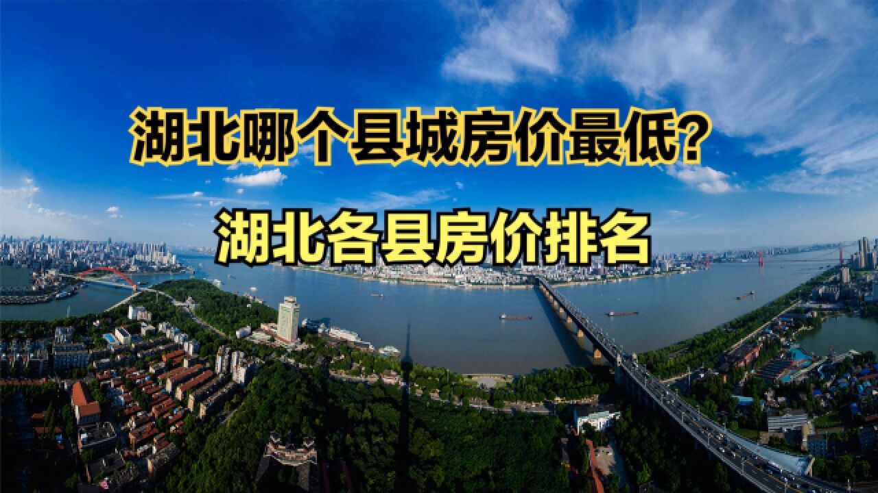 湖北哪个县城房价最低?2023年7月湖北各区县房价排名,12个过万