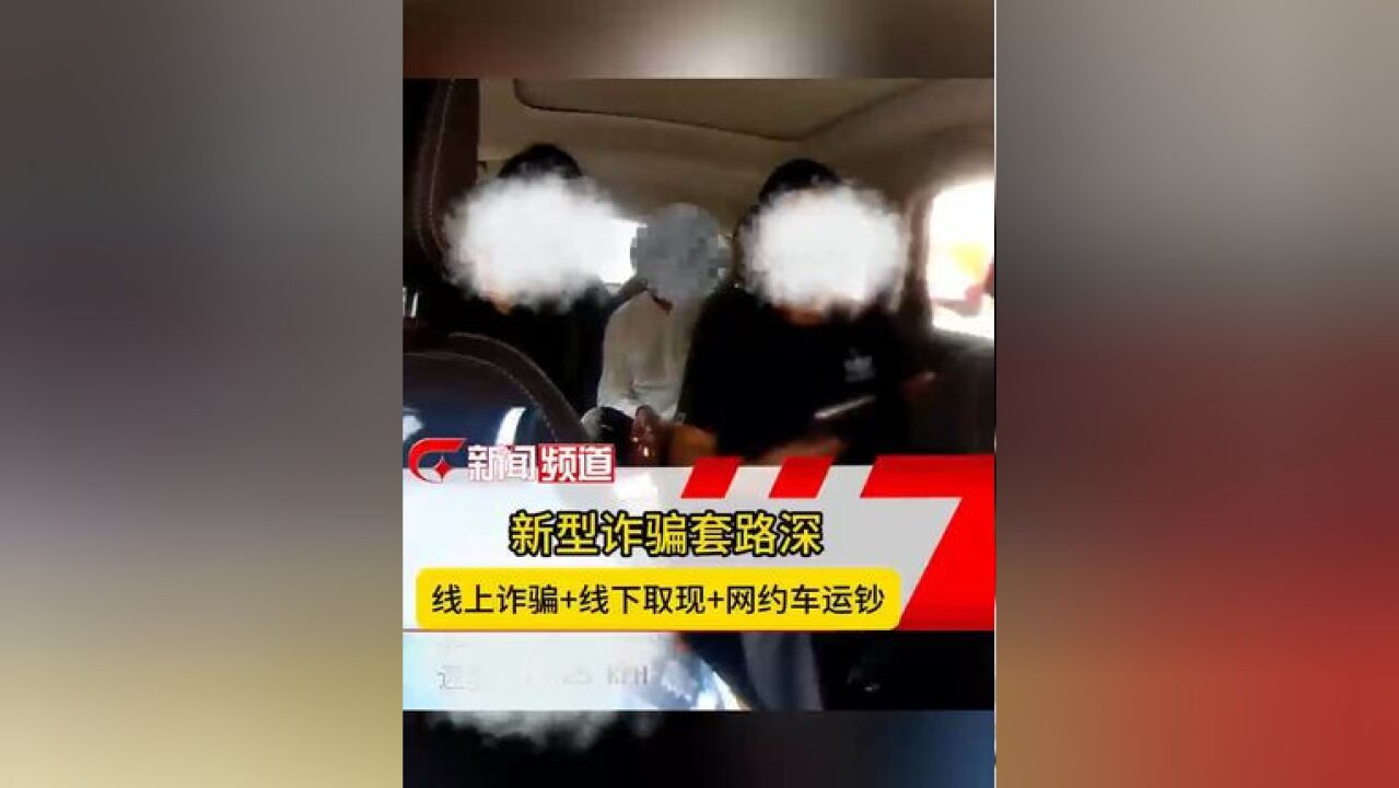 新型诈骗套路深 “线上诈骗+线下取现+网约车运钞”