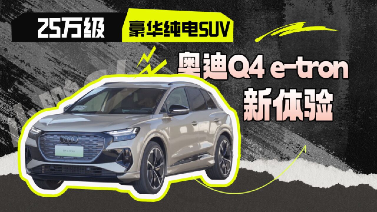 25万级纯电豪华SUV,奥迪Q4 etron新体验