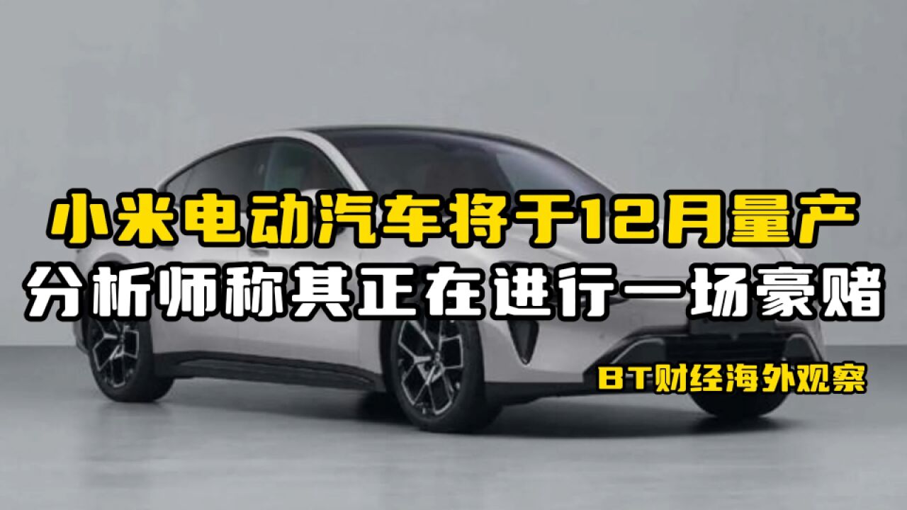 小米电动汽车将于12月量产,分析师称其正在进行一场豪赌