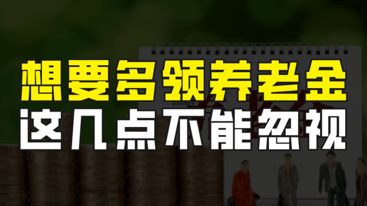 想要自己退休后多领养老金,以下这几点不能忽视