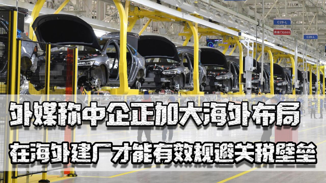 外媒称中企正加大海外布局,在海外建厂才能有效规避关税壁垒