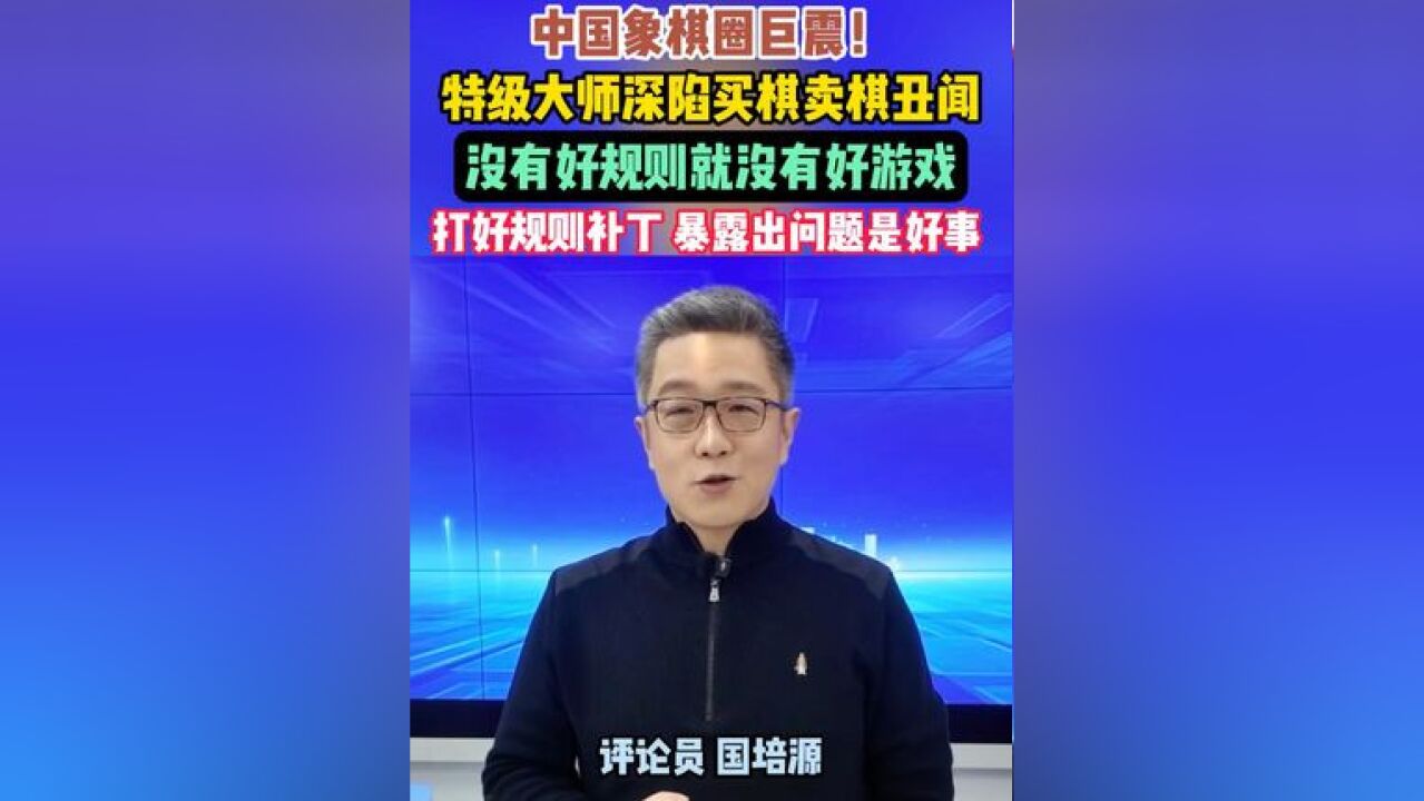 中国象棋圈巨震!多位特级大师深陷买棋卖棋丑闻,评论:没有好规则就没有好游戏,亟待打好规则补丁,这次暴露的是前进中的问题,好事!